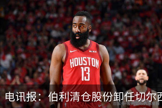 电讯报：伯利清仓股份卸任切尔西主席，清湖资本全面接管蓝军