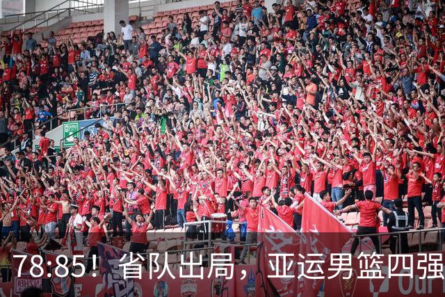 78:85！省队出局，亚运男篮四强出炉，半决赛:中国男篮对阵日本